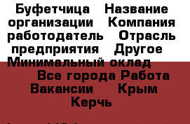 Буфетчица › Название организации ­ Компания-работодатель › Отрасль предприятия ­ Другое › Минимальный оклад ­ 18 000 - Все города Работа » Вакансии   . Крым,Керчь